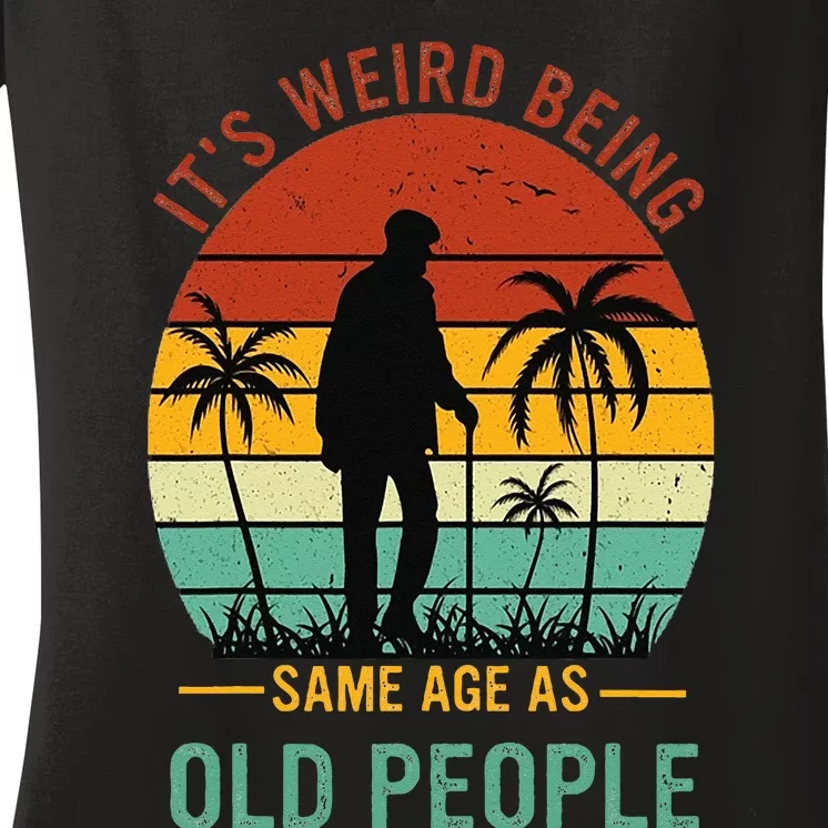 Its Weird Being The Same Age As Old People Funny Women's V-Neck T-Shirt