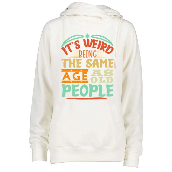 It's Weird Being The Same Age As Old People Retro Sarcastic Great Gift Womens Funnel Neck Pullover Hood