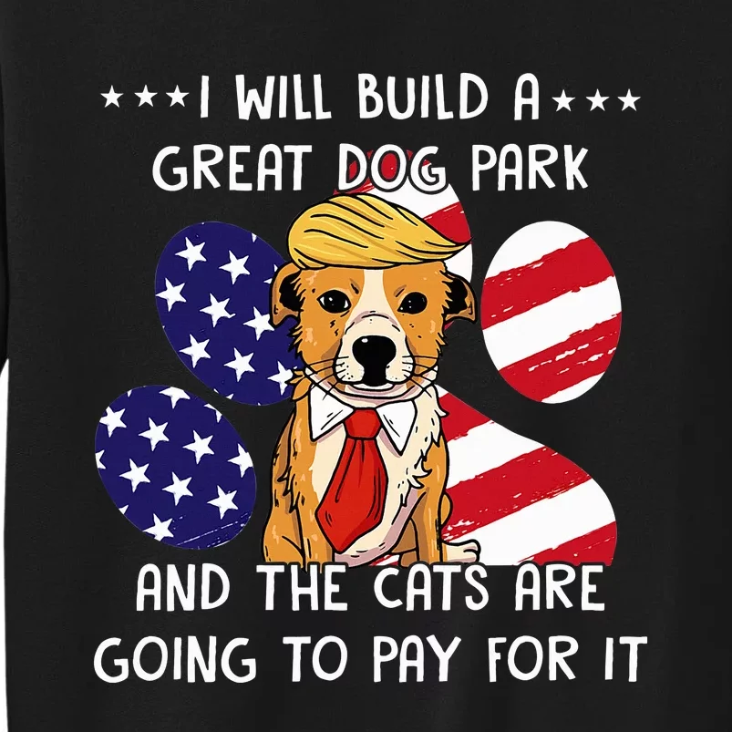 I Will Build A Great Dog Park And The Cats Are Going To Pay Tall Sweatshirt