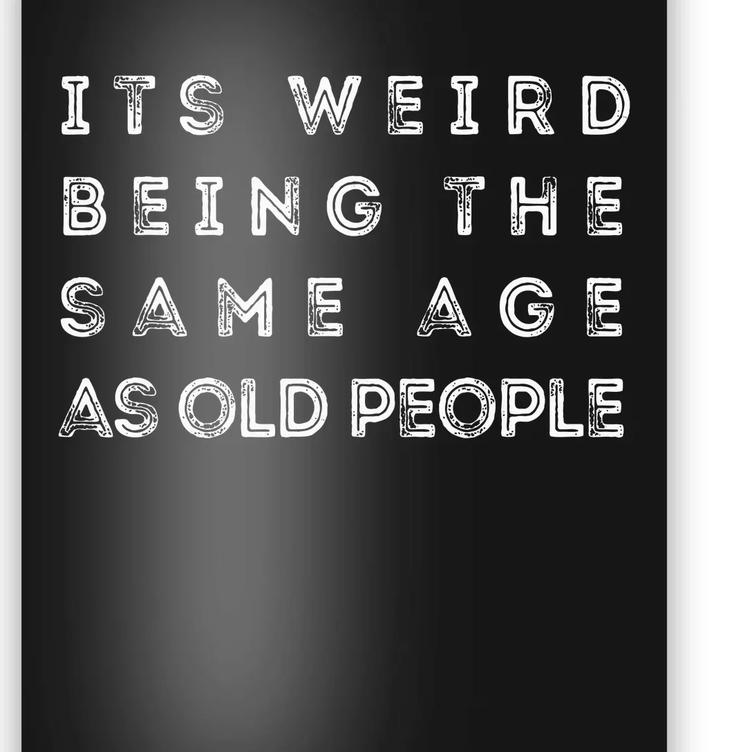 It's Weird Being The Same Age As Old People Funny Poster