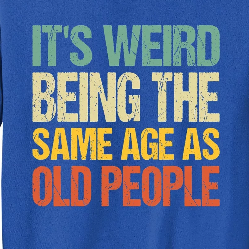 It's Weird Being The Same Age As Old People Retro Sarcastic Gift Tall Sweatshirt