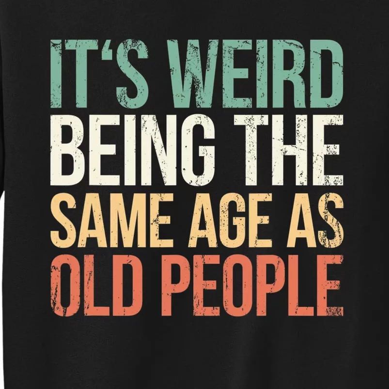 Its Weird Being The Same Age As Old People Tall Sweatshirt