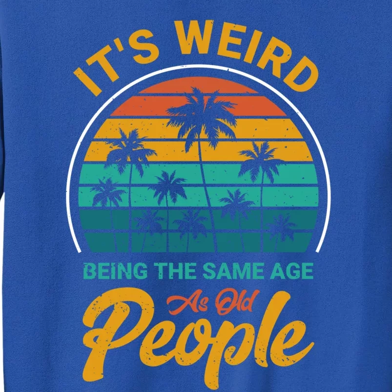 It's Weird Being The Same Age As Old People Retro Sarcastic Gift Tall Sweatshirt