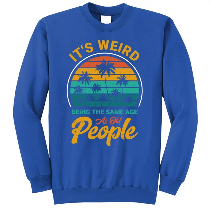 It's Weird Being The Same Age As Old People Retro Sarcastic Gift Tall Sweatshirt