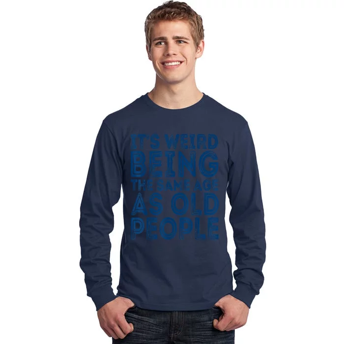 Its Weird Being The Same Age As Old People Retro Sarcastic Tall Long Sleeve T-Shirt