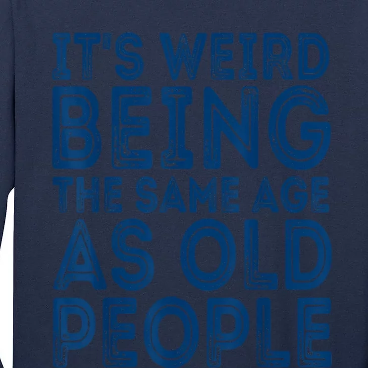 Its Weird Being The Same Age As Old People Retro Sarcastic Tall Long Sleeve T-Shirt