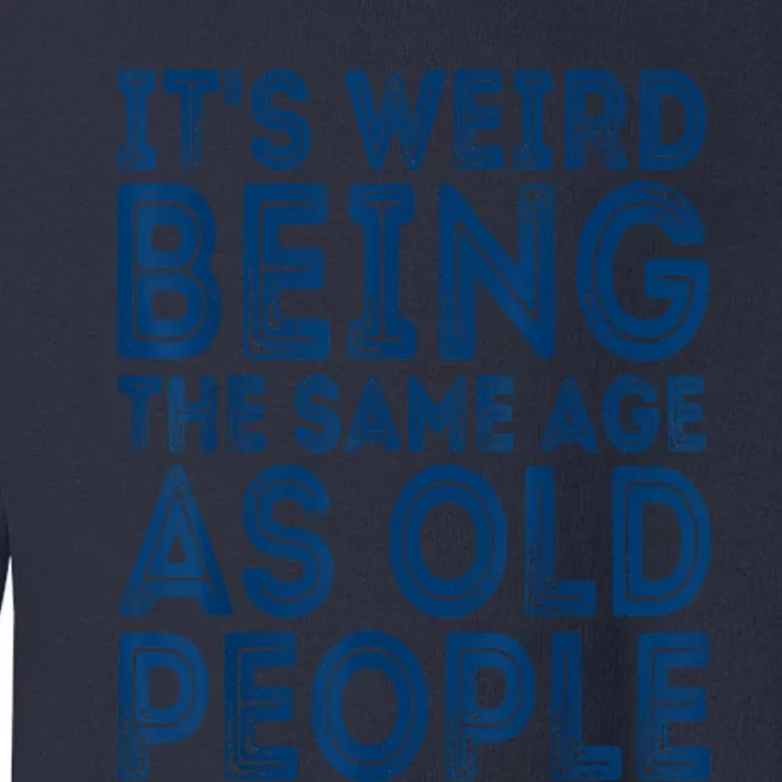 Its Weird Being The Same Age As Old People Retro Sarcastic Toddler Sweatshirt