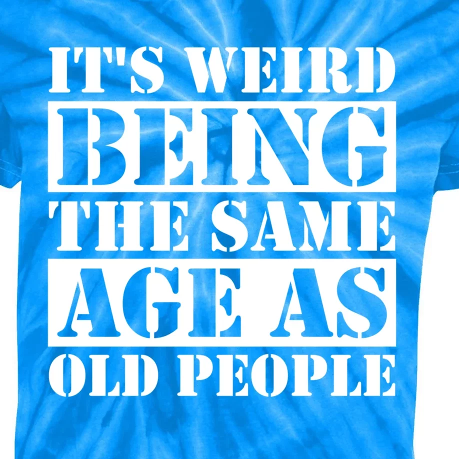 It's Weird Beeing The Same Age As Old People Funny Quote Gift Kids Tie-Dye T-Shirt