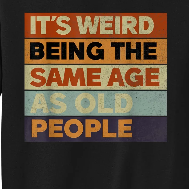 Its Weird Being The Same Age As Old People Sarcastic Design Tall Sweatshirt