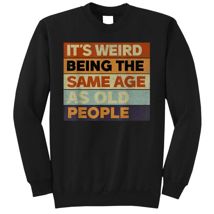 Its Weird Being The Same Age As Old People Sarcastic Design Tall Sweatshirt