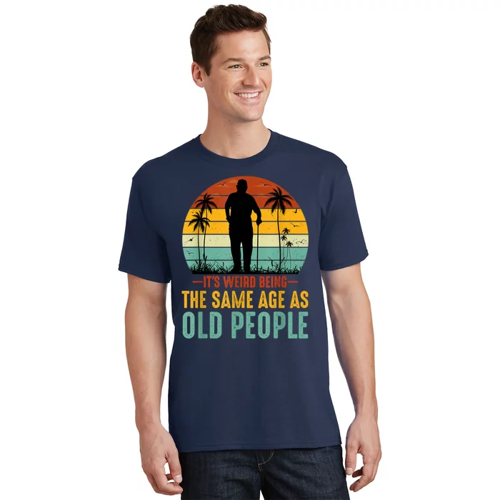 Its Weird Being Same Age As Old People Funny Saying T-Shirt