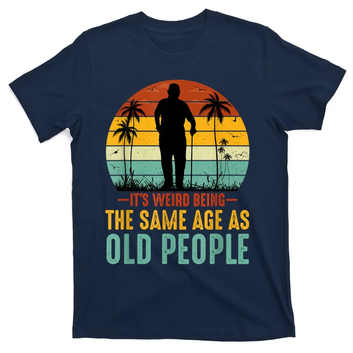 Its Weird Being Same Age As Old People Funny Saying T-Shirt