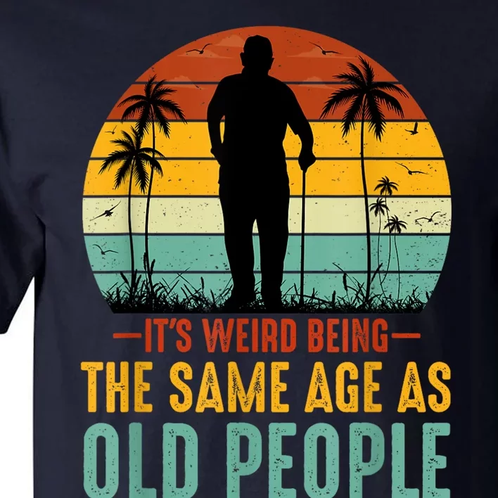 Its Weird Being Same Age As Old People Funny Saying Tall T-Shirt