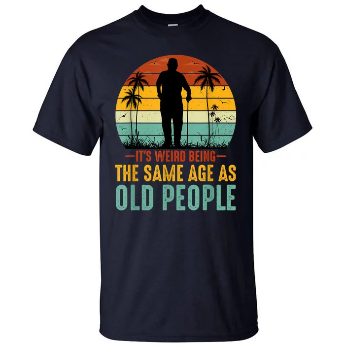 Its Weird Being Same Age As Old People Funny Saying Tall T-Shirt