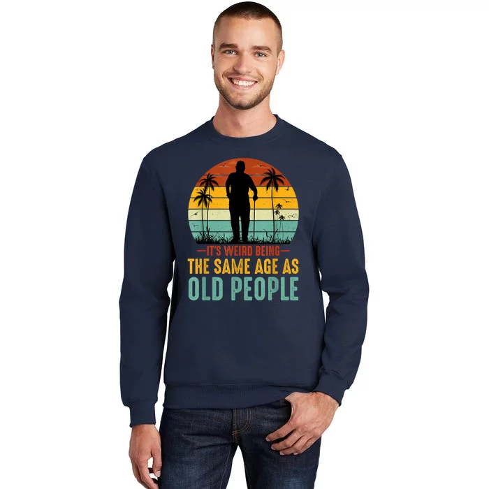 Its Weird Being Same Age As Old People Funny Saying Tall Sweatshirt