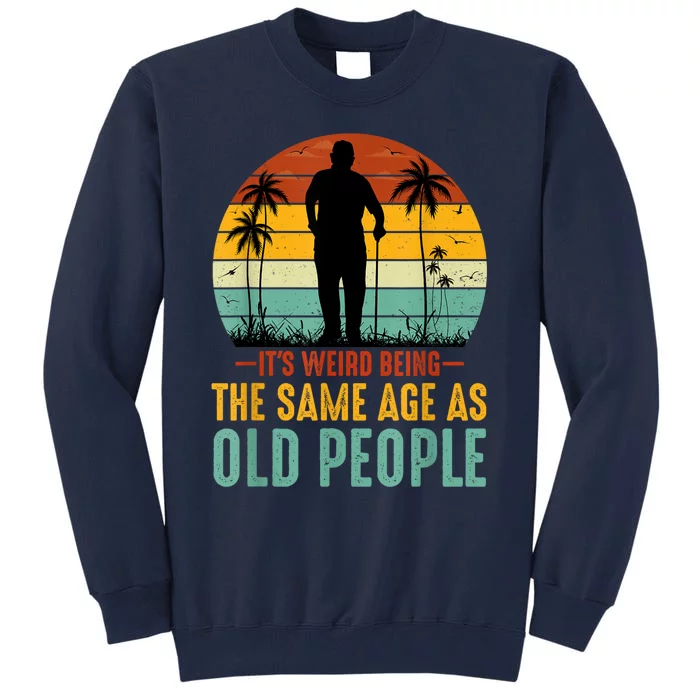 Its Weird Being Same Age As Old People Funny Saying Tall Sweatshirt