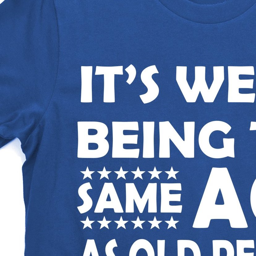 It's Weird Being The Same Age As OId People T-Shirt