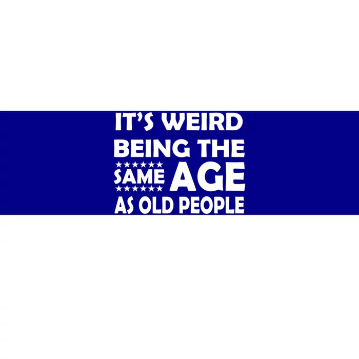 It's Weird Being The Same Age As OId People Bumper Sticker