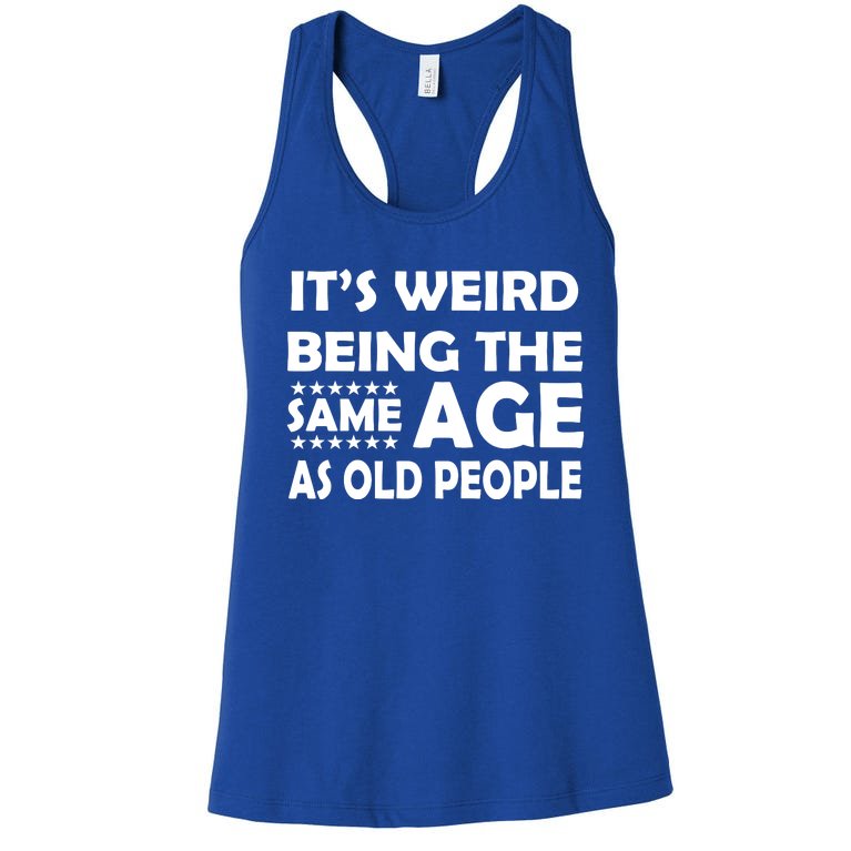 It's Weird Being The Same Age As OId People Women's Racerback Tank