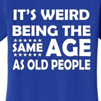 It's Weird Being The Same Age As OId People Women's T-Shirt