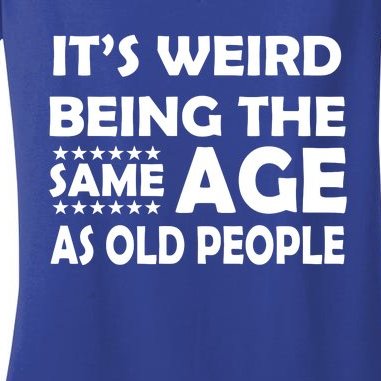 It's Weird Being The Same Age As OId People Women's V-Neck T-Shirt
