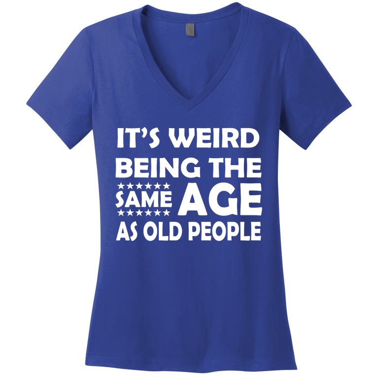 It's Weird Being The Same Age As OId People Women's V-Neck T-Shirt