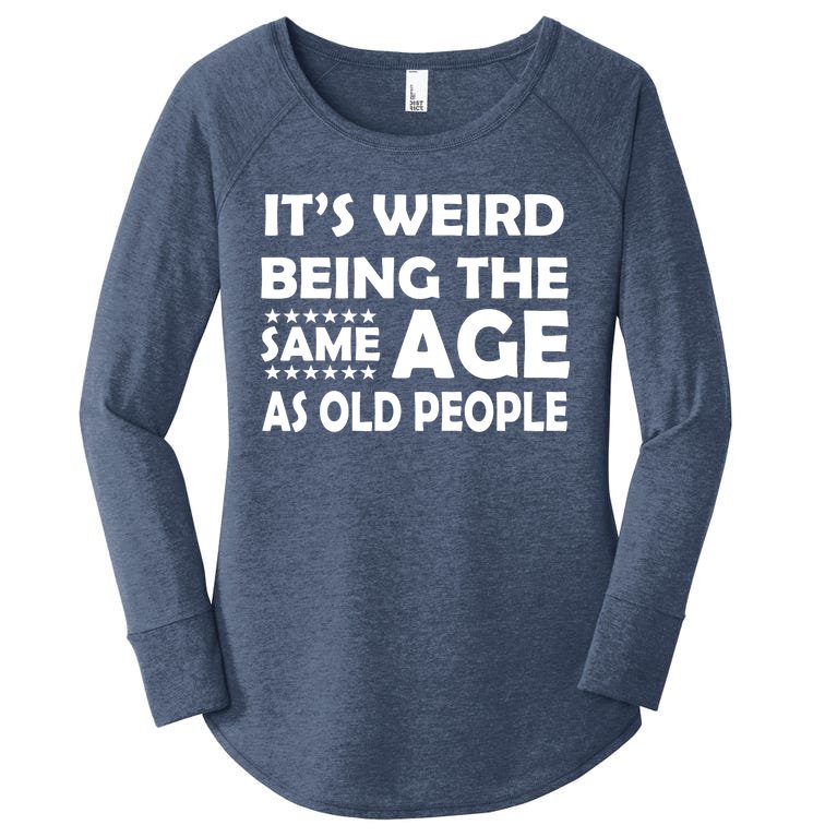It's Weird Being The Same Age As OId People Women’s Perfect Tri Tunic Long Sleeve Shirt