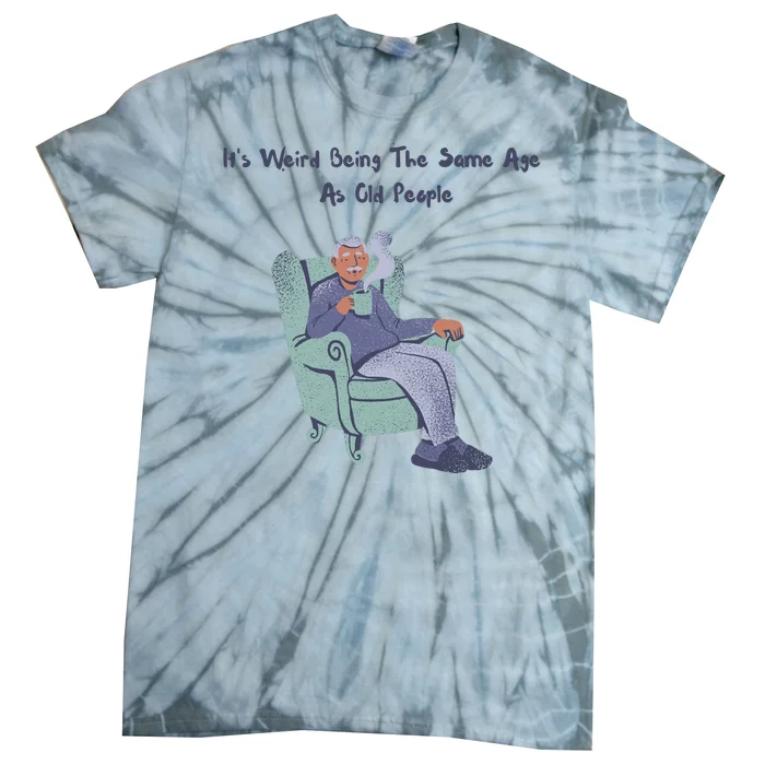 Its Weird Being The Same Age As Old People Funny Tie-Dye T-Shirt