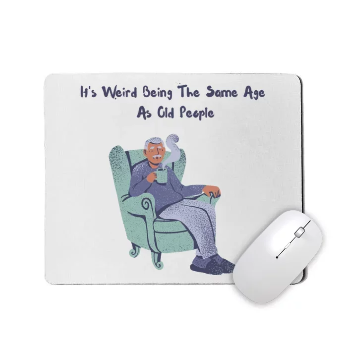 Its Weird Being The Same Age As Old People Funny Mousepad