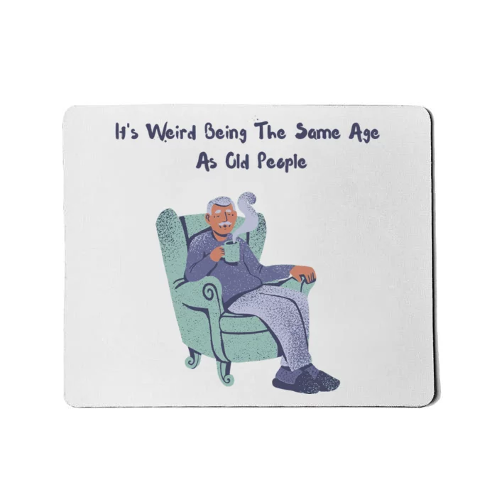 Its Weird Being The Same Age As Old People Funny Mousepad