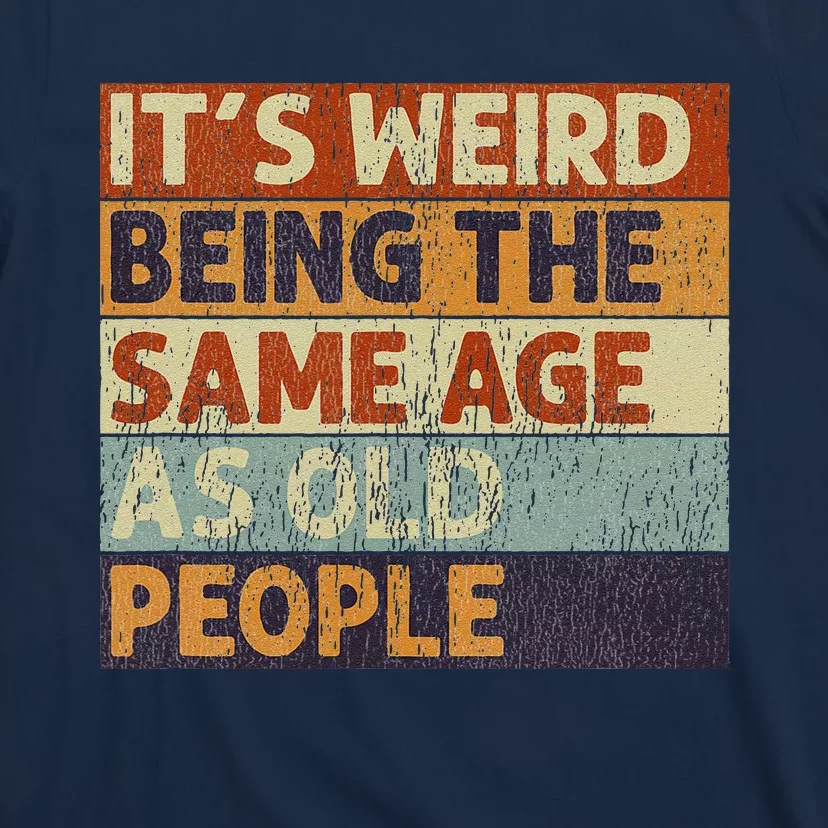 ItS Weird Being The Same Age As Old People Retro Sarcastic T-Shirt