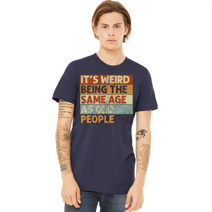 ItS Weird Being The Same Age As Old People Retro Sarcastic Premium T-Shirt