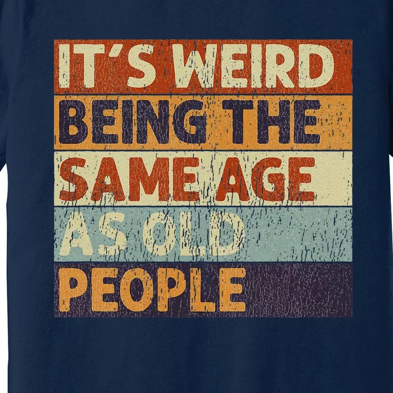 ItS Weird Being The Same Age As Old People Retro Sarcastic Premium T-Shirt