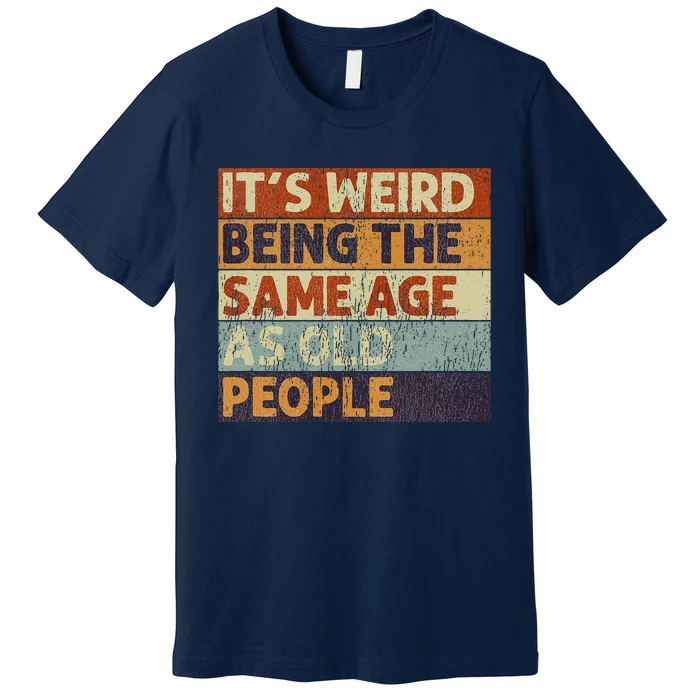 ItS Weird Being The Same Age As Old People Retro Sarcastic Premium T-Shirt