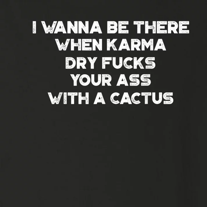 I Wanna Be There When Karma Dry Fucks Your Ass With A Cactus Toddler Long Sleeve Shirt