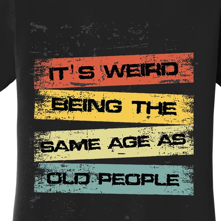 It's Weird Being The Same Age As Old People Retro Sarcastic Women's T-Shirt