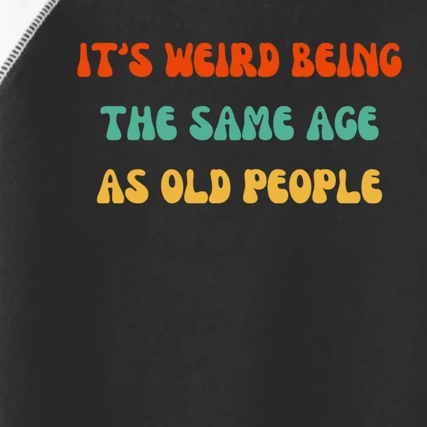 It's Weird Being The Same Age As Old People Toddler Fine Jersey T-Shirt