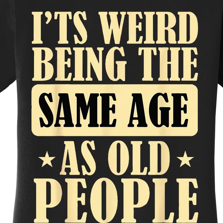 I'ts Weird Being The Same Age As Old People Retro Sarcastic Women's T-Shirt