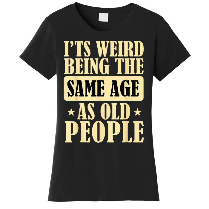 I'ts Weird Being The Same Age As Old People Retro Sarcastic Women's T-Shirt