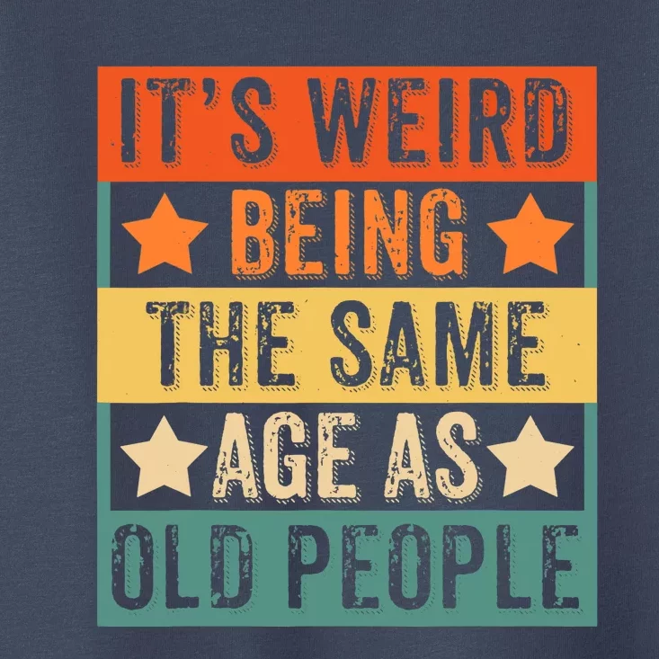 It's Weird Being The Same Age As Old People Retro Sarcastic Toddler T-Shirt