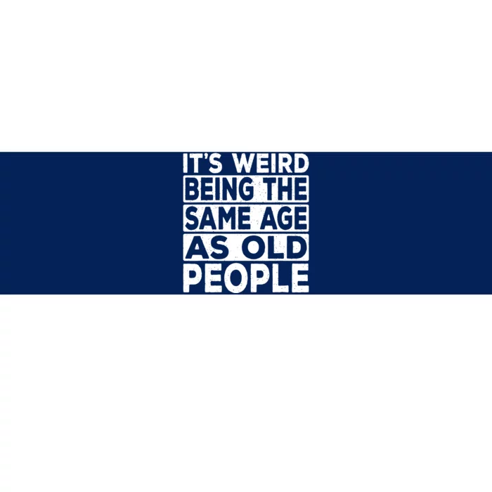 ItS Weird Being The Same Age As Old People Bumper Sticker