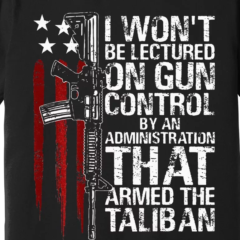 I Wont Be Lectured On Gun Control By An Administration Premium T-Shirt