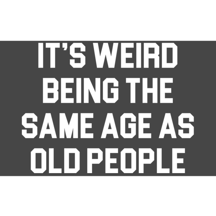 It's Weird Being The Same Age As Old People Bumper Sticker