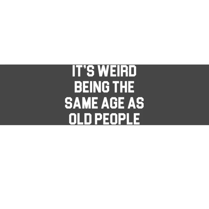 It's Weird Being The Same Age As Old People Bumper Sticker