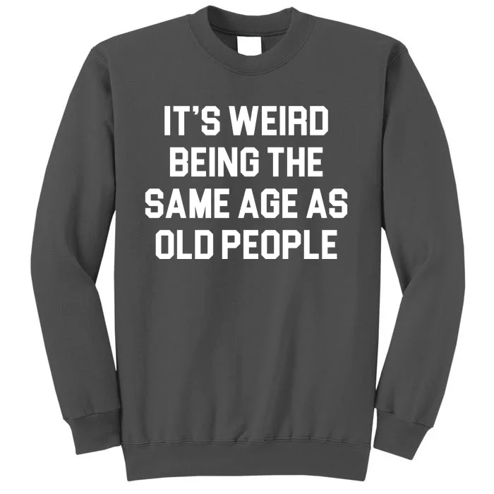 It's Weird Being The Same Age As Old People Tall Sweatshirt