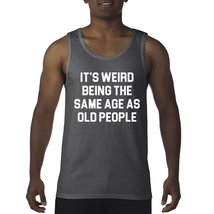 It's Weird Being The Same Age As Old People Tank Top