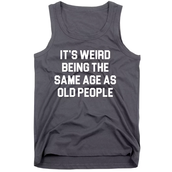 It's Weird Being The Same Age As Old People Tank Top