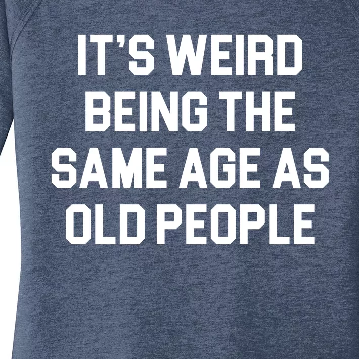 It's Weird Being The Same Age As Old People Women's Perfect Tri Tunic Long Sleeve Shirt