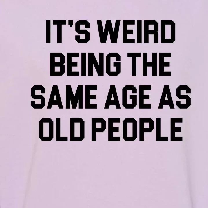 It's Weird Being The Same Age As Old People Garment-Dyed Sweatshirt