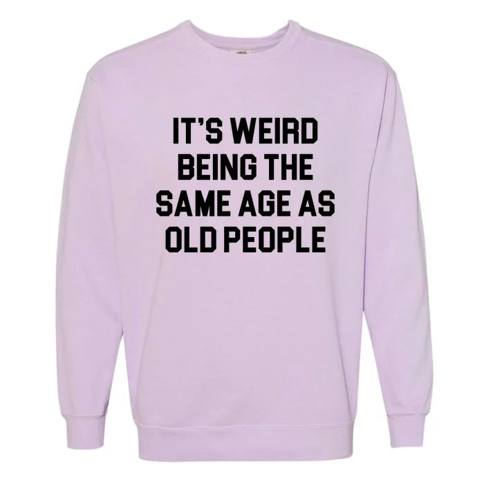 It's Weird Being The Same Age As Old People Garment-Dyed Sweatshirt